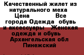 Качественный жилет из натурального меха › Цена ­ 15 000 - Все города Одежда, обувь и аксессуары » Женская одежда и обувь   . Архангельская обл.,Пинежский 